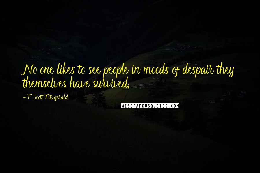 F Scott Fitzgerald Quotes: No one likes to see people in moods of despair they themselves have survived.