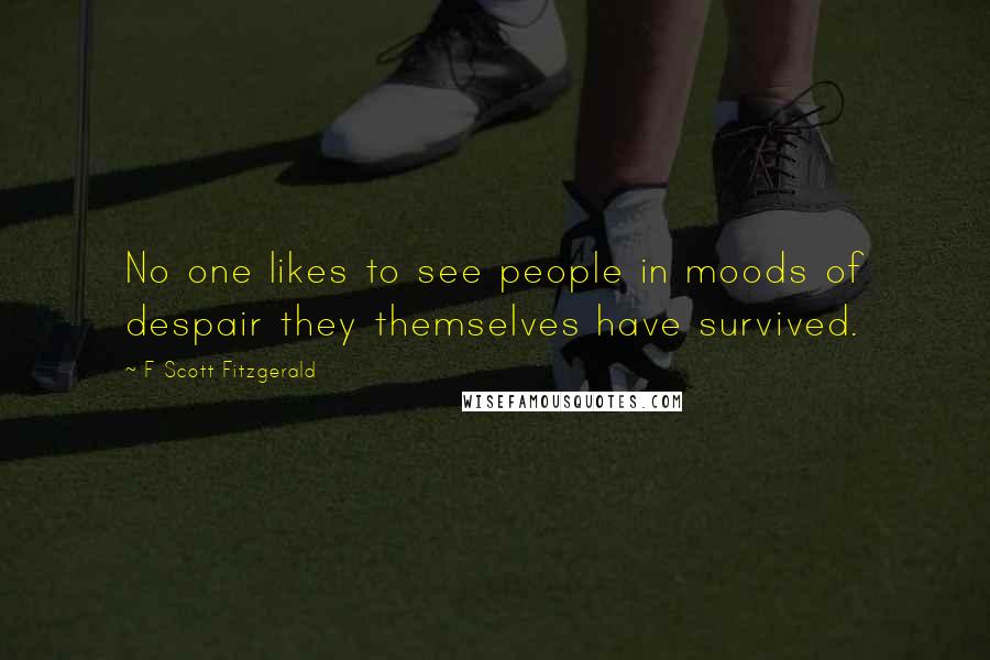 F Scott Fitzgerald Quotes: No one likes to see people in moods of despair they themselves have survived.
