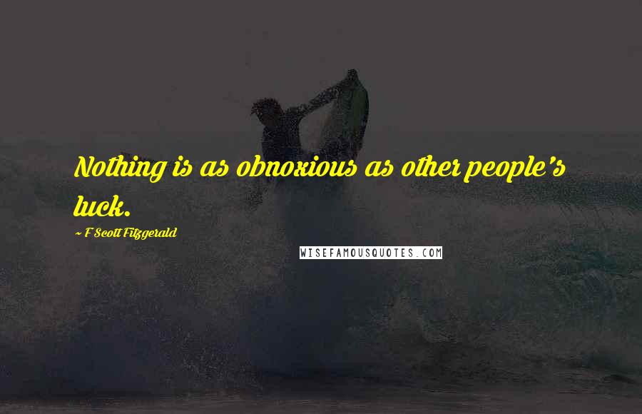F Scott Fitzgerald Quotes: Nothing is as obnoxious as other people's luck.