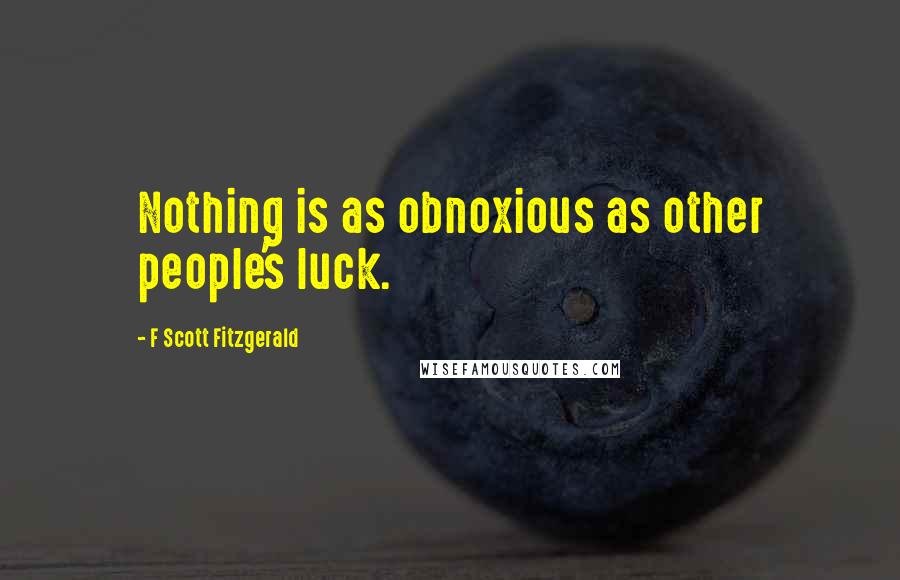 F Scott Fitzgerald Quotes: Nothing is as obnoxious as other people's luck.