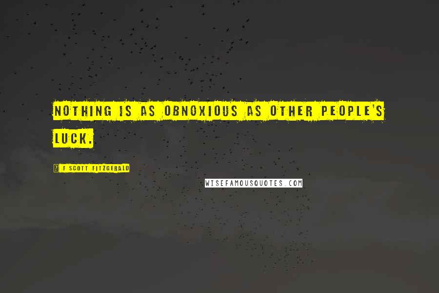 F Scott Fitzgerald Quotes: Nothing is as obnoxious as other people's luck.