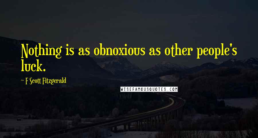 F Scott Fitzgerald Quotes: Nothing is as obnoxious as other people's luck.