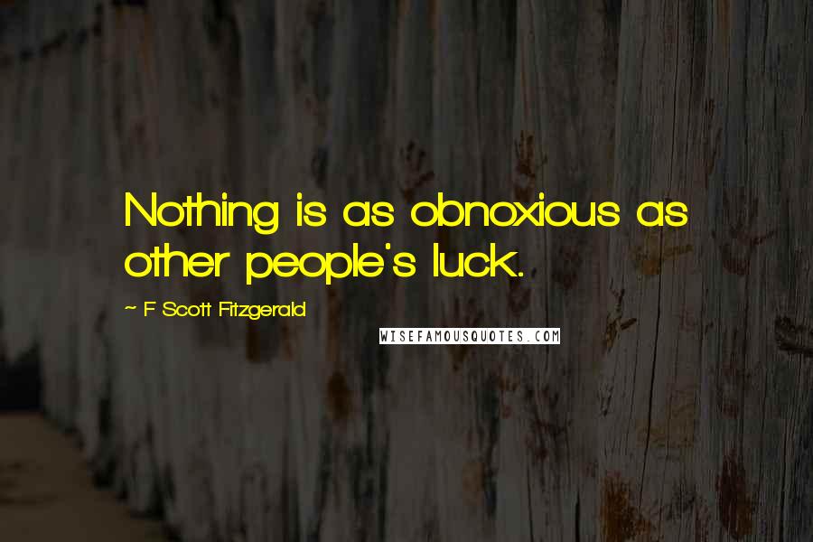 F Scott Fitzgerald Quotes: Nothing is as obnoxious as other people's luck.