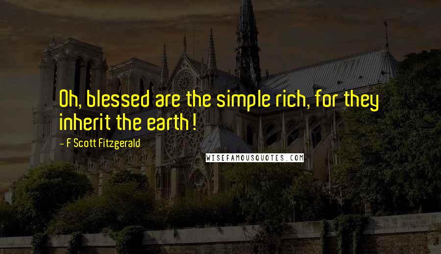F Scott Fitzgerald Quotes: Oh, blessed are the simple rich, for they inherit the earth!