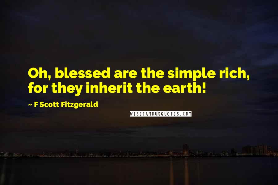 F Scott Fitzgerald Quotes: Oh, blessed are the simple rich, for they inherit the earth!