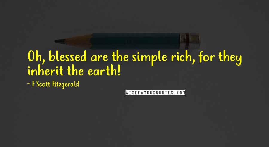 F Scott Fitzgerald Quotes: Oh, blessed are the simple rich, for they inherit the earth!