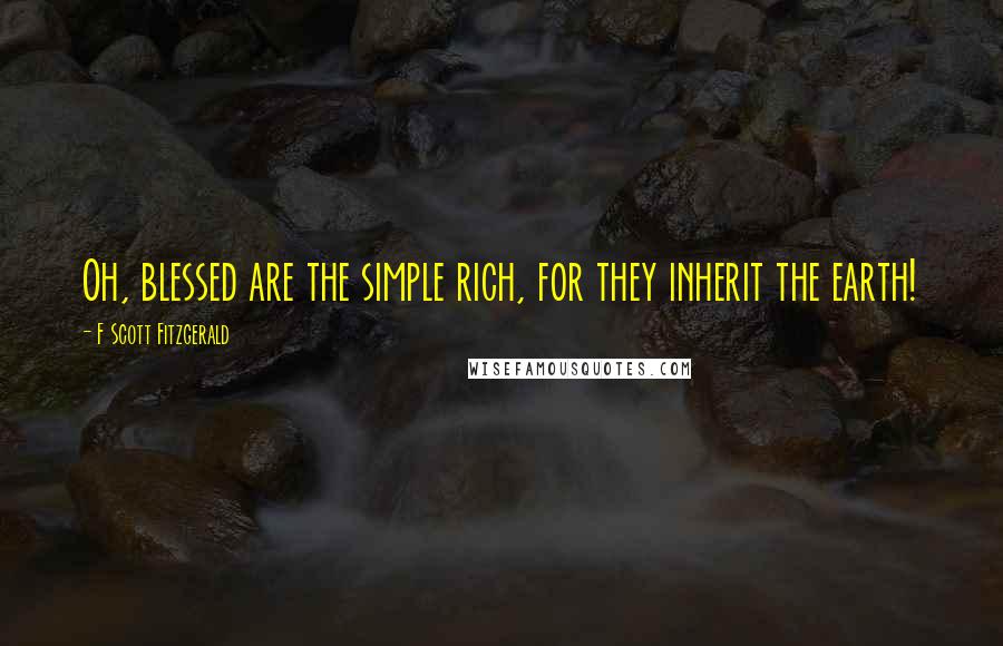 F Scott Fitzgerald Quotes: Oh, blessed are the simple rich, for they inherit the earth!