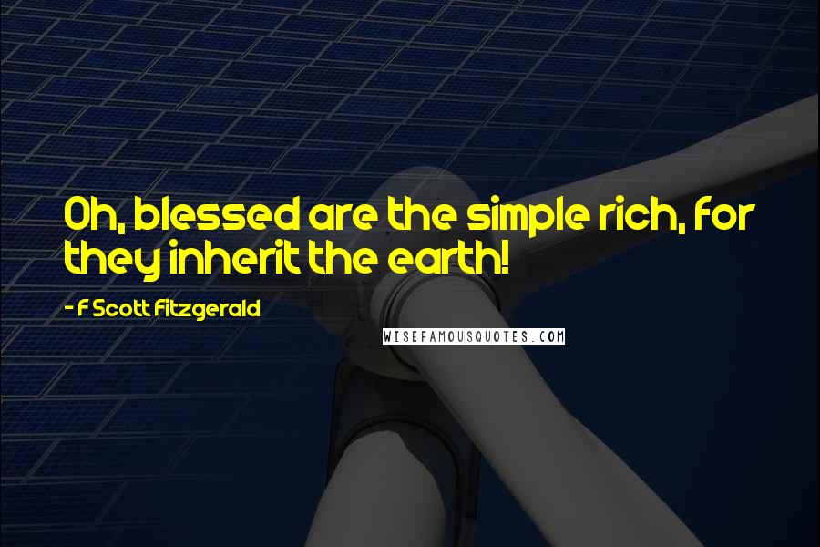 F Scott Fitzgerald Quotes: Oh, blessed are the simple rich, for they inherit the earth!