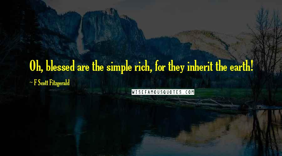 F Scott Fitzgerald Quotes: Oh, blessed are the simple rich, for they inherit the earth!