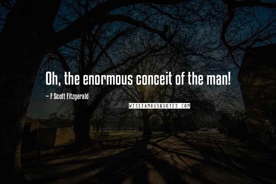 F Scott Fitzgerald Quotes: Oh, the enormous conceit of the man!