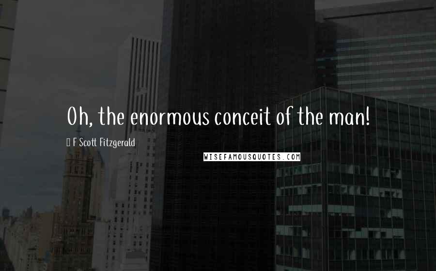 F Scott Fitzgerald Quotes: Oh, the enormous conceit of the man!