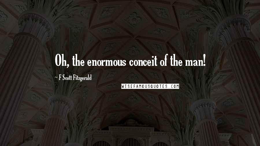 F Scott Fitzgerald Quotes: Oh, the enormous conceit of the man!