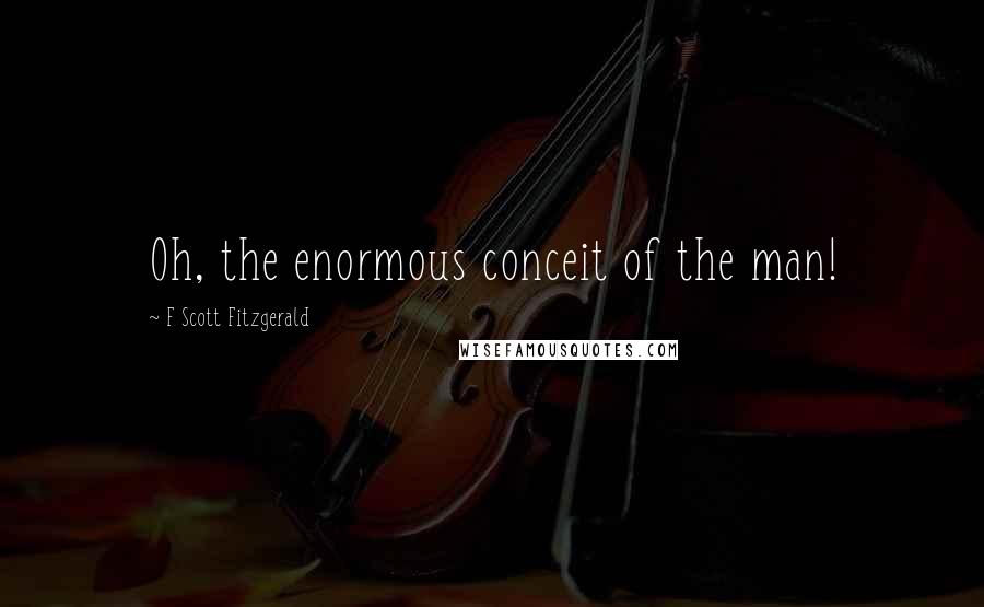 F Scott Fitzgerald Quotes: Oh, the enormous conceit of the man!