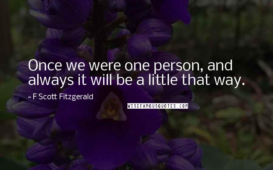 F Scott Fitzgerald Quotes: Once we were one person, and always it will be a little that way.