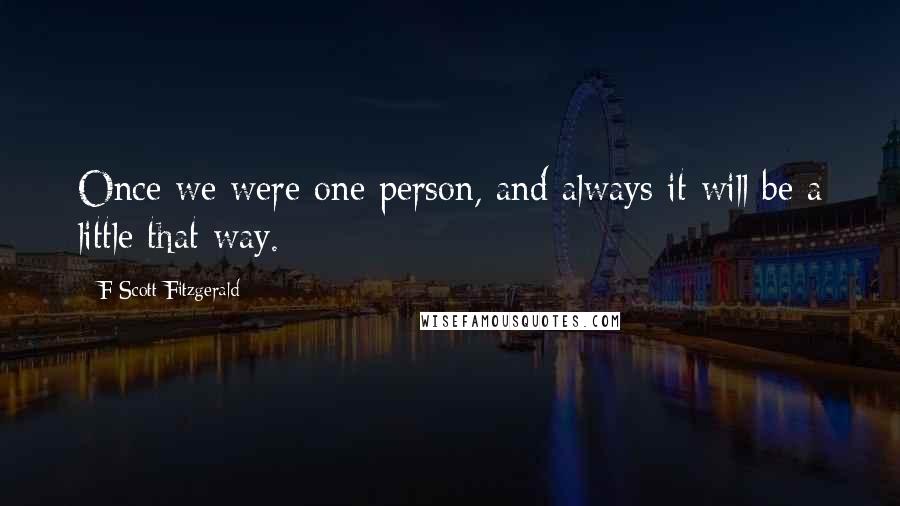 F Scott Fitzgerald Quotes: Once we were one person, and always it will be a little that way.