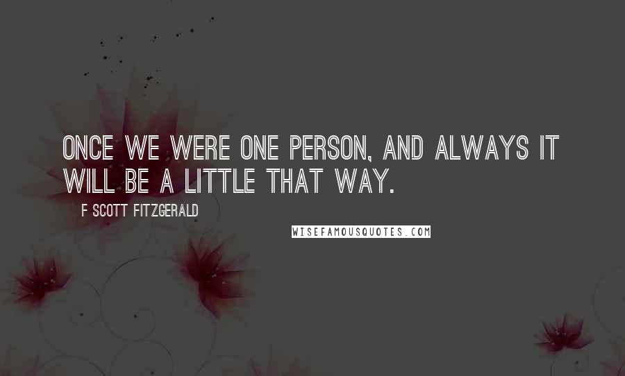 F Scott Fitzgerald Quotes: Once we were one person, and always it will be a little that way.