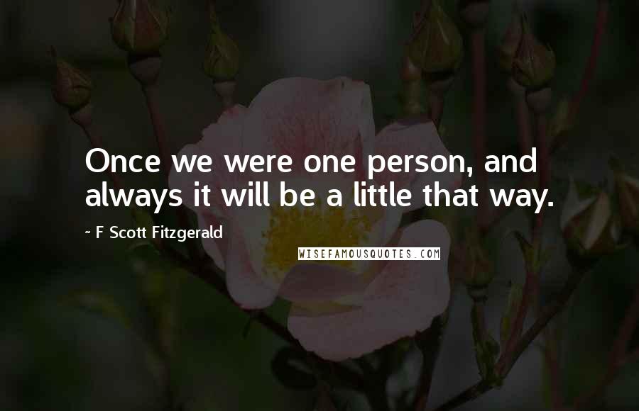 F Scott Fitzgerald Quotes: Once we were one person, and always it will be a little that way.
