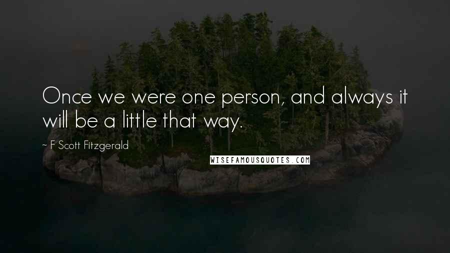 F Scott Fitzgerald Quotes: Once we were one person, and always it will be a little that way.