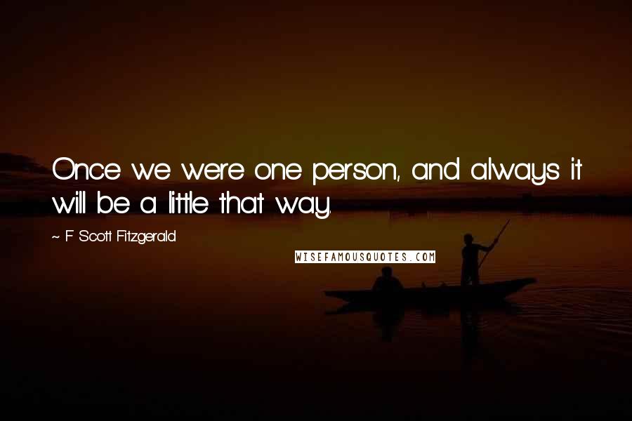 F Scott Fitzgerald Quotes: Once we were one person, and always it will be a little that way.