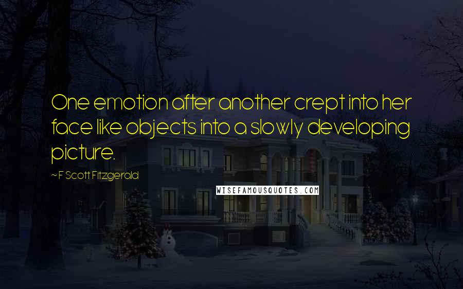 F Scott Fitzgerald Quotes: One emotion after another crept into her face like objects into a slowly developing picture.