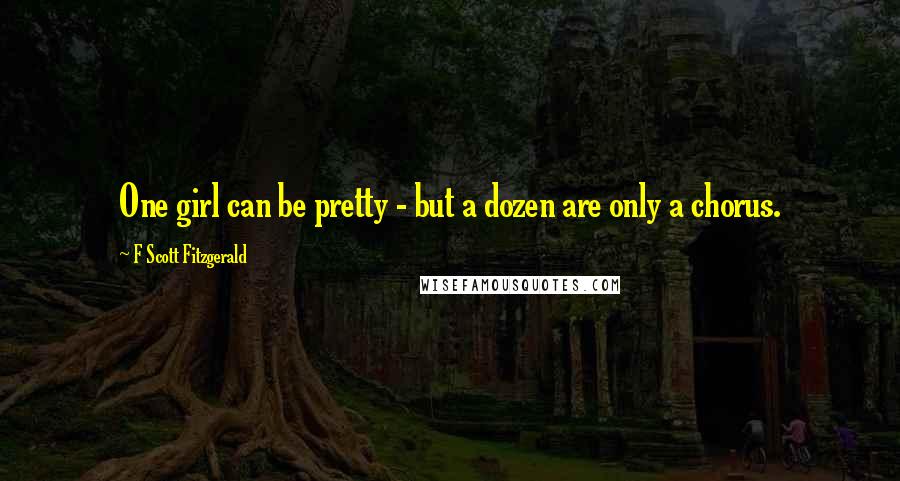 F Scott Fitzgerald Quotes: One girl can be pretty - but a dozen are only a chorus.