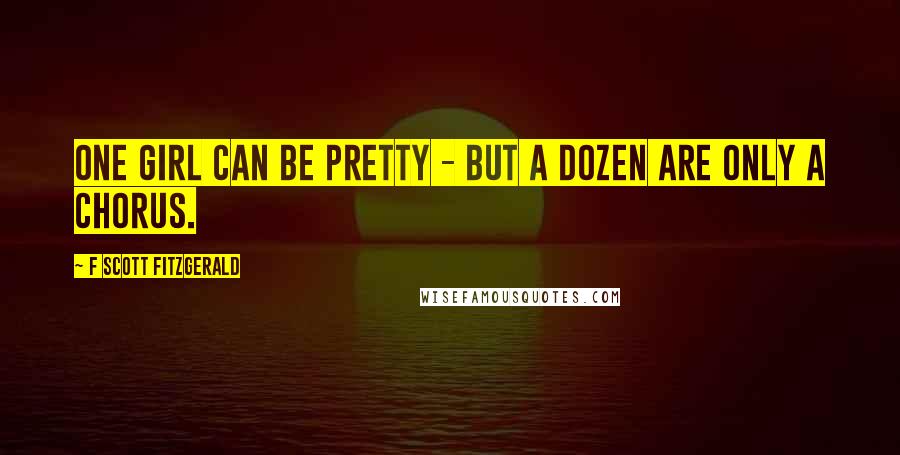 F Scott Fitzgerald Quotes: One girl can be pretty - but a dozen are only a chorus.