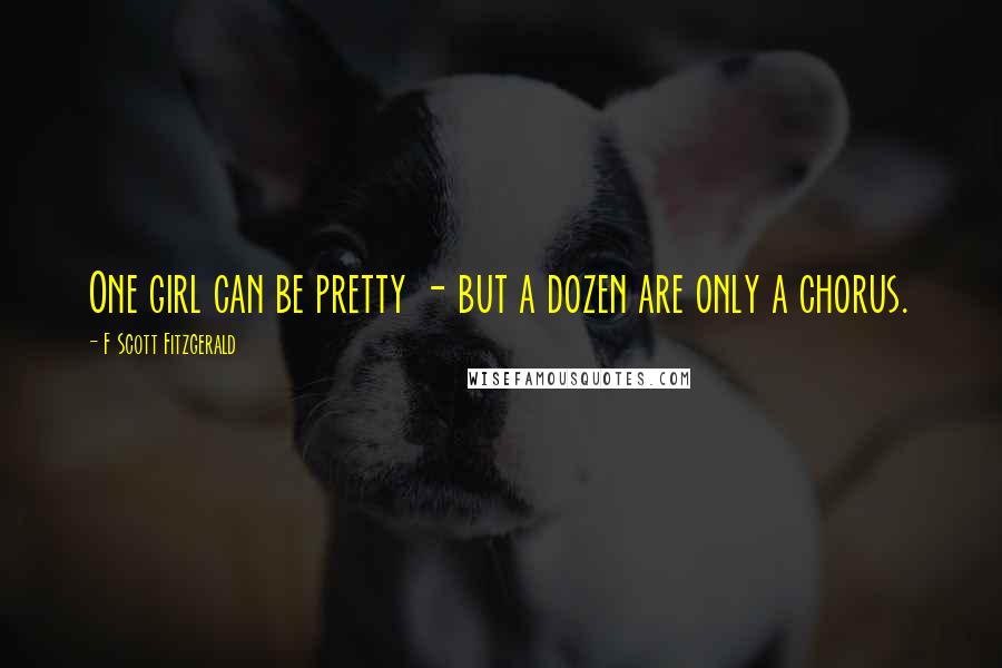 F Scott Fitzgerald Quotes: One girl can be pretty - but a dozen are only a chorus.