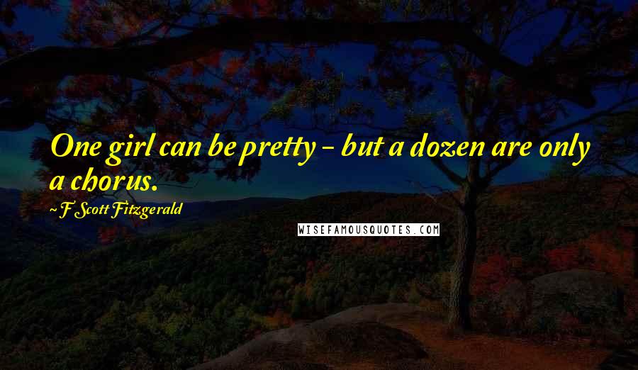 F Scott Fitzgerald Quotes: One girl can be pretty - but a dozen are only a chorus.
