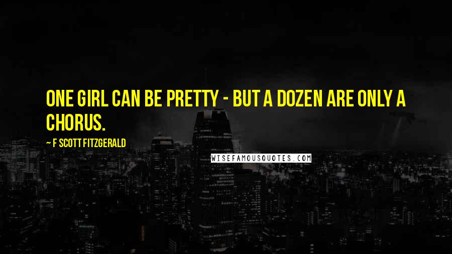 F Scott Fitzgerald Quotes: One girl can be pretty - but a dozen are only a chorus.