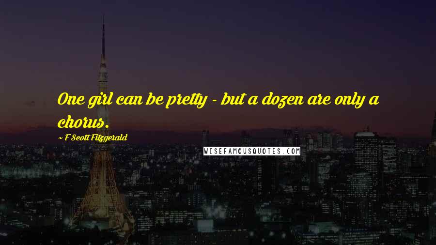 F Scott Fitzgerald Quotes: One girl can be pretty - but a dozen are only a chorus.