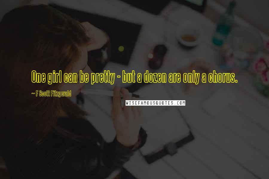 F Scott Fitzgerald Quotes: One girl can be pretty - but a dozen are only a chorus.