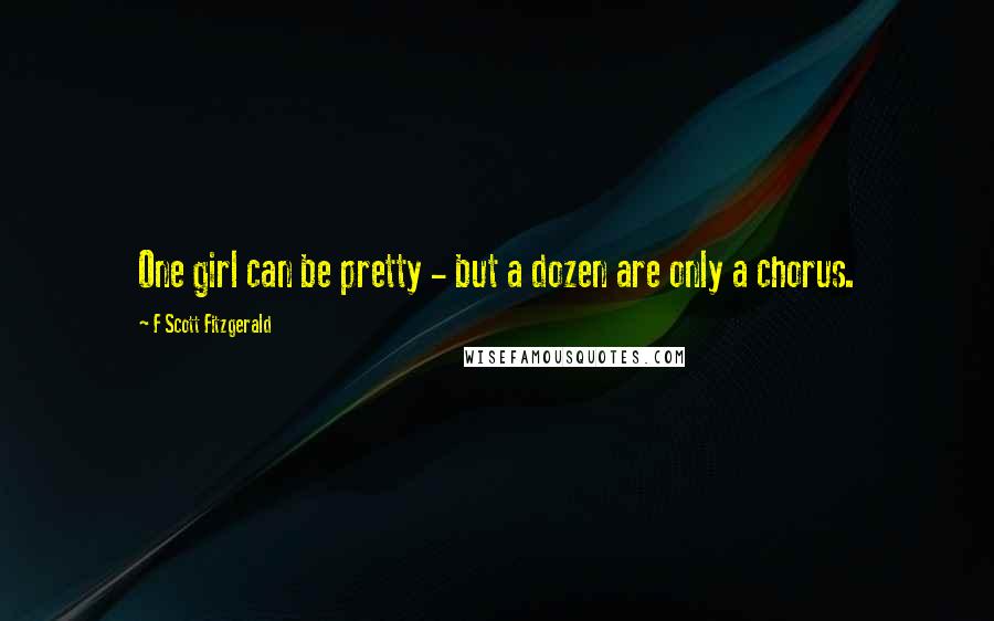 F Scott Fitzgerald Quotes: One girl can be pretty - but a dozen are only a chorus.