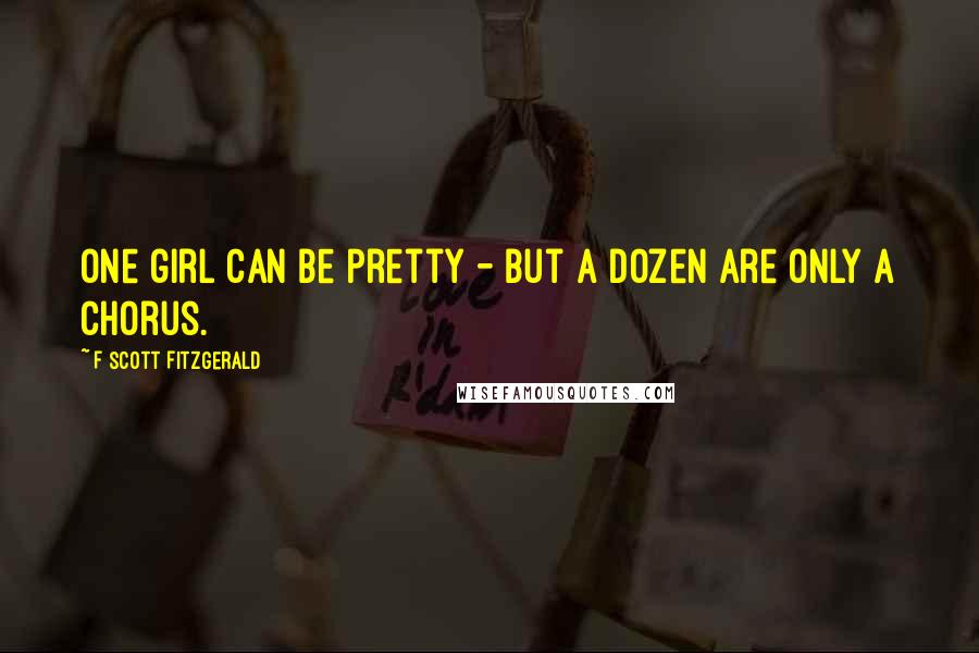 F Scott Fitzgerald Quotes: One girl can be pretty - but a dozen are only a chorus.