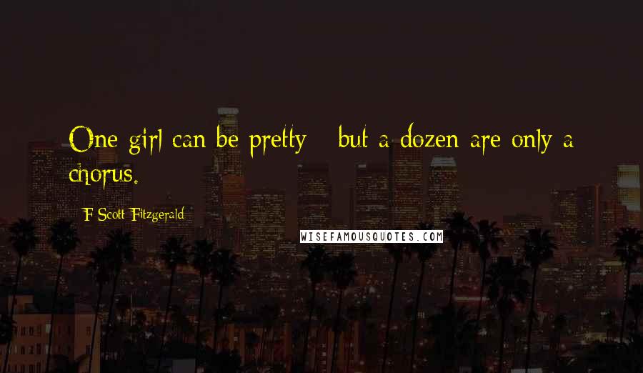 F Scott Fitzgerald Quotes: One girl can be pretty - but a dozen are only a chorus.