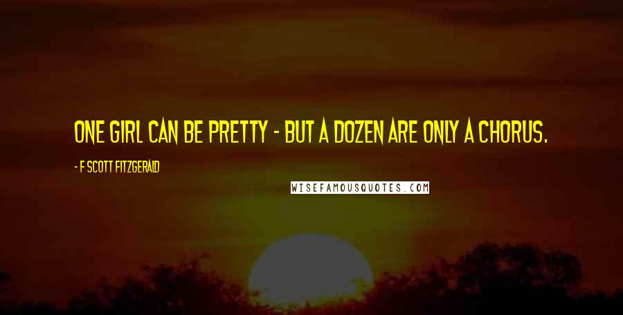 F Scott Fitzgerald Quotes: One girl can be pretty - but a dozen are only a chorus.