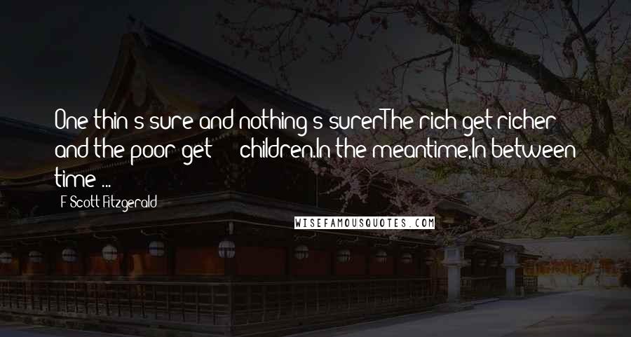 F Scott Fitzgerald Quotes: One thin's sure and nothing's surerThe rich get richer and the poor get - children.In the meantime,In between time ...