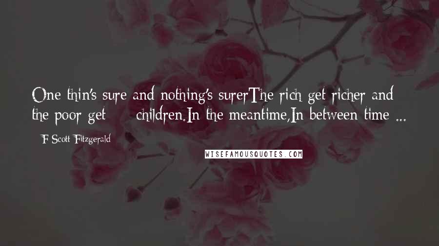 F Scott Fitzgerald Quotes: One thin's sure and nothing's surerThe rich get richer and the poor get  -  children.In the meantime,In between time ...