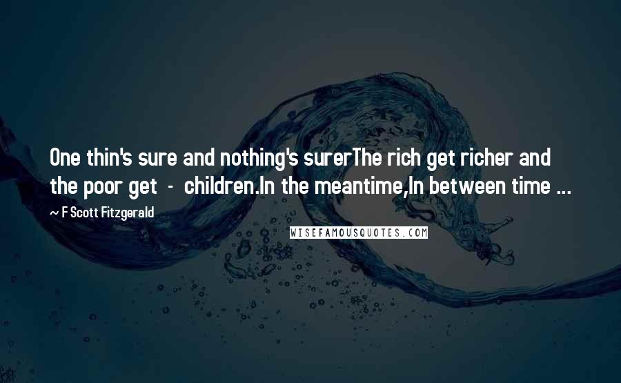 F Scott Fitzgerald Quotes: One thin's sure and nothing's surerThe rich get richer and the poor get  -  children.In the meantime,In between time ...