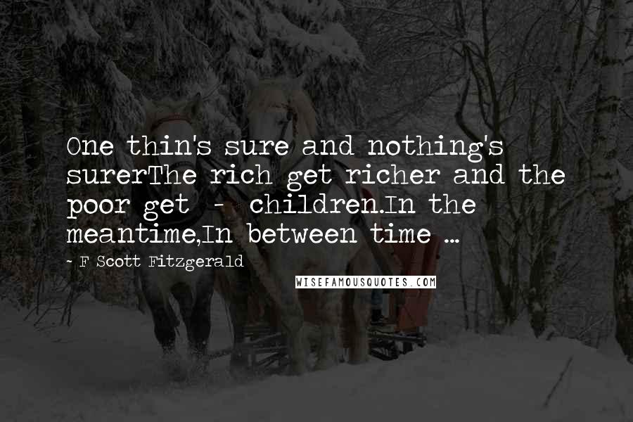 F Scott Fitzgerald Quotes: One thin's sure and nothing's surerThe rich get richer and the poor get  -  children.In the meantime,In between time ...