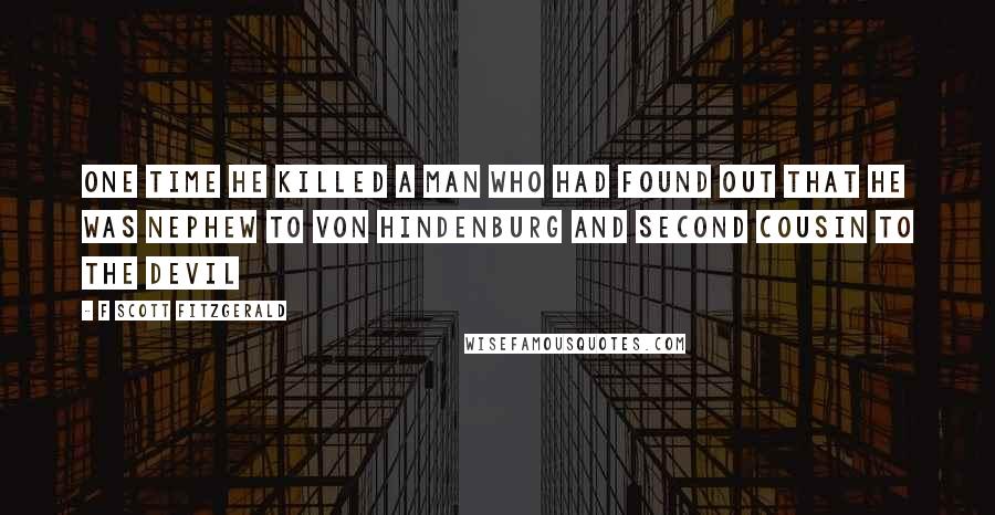 F Scott Fitzgerald Quotes: One time he killed a man who had found out that he was nephew to Von Hindenburg and second cousin to the devil