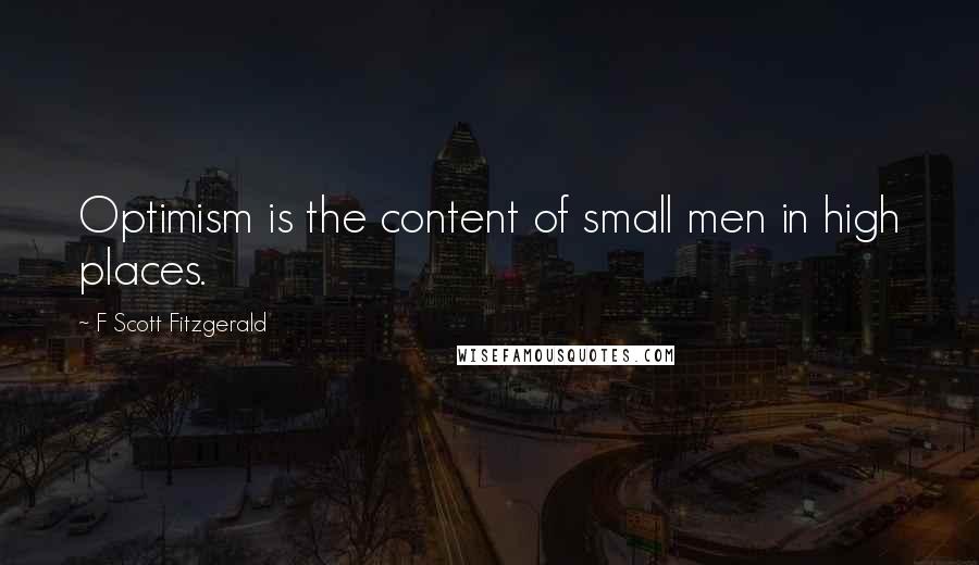 F Scott Fitzgerald Quotes: Optimism is the content of small men in high places.