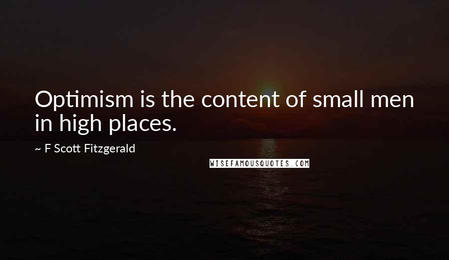 F Scott Fitzgerald Quotes: Optimism is the content of small men in high places.