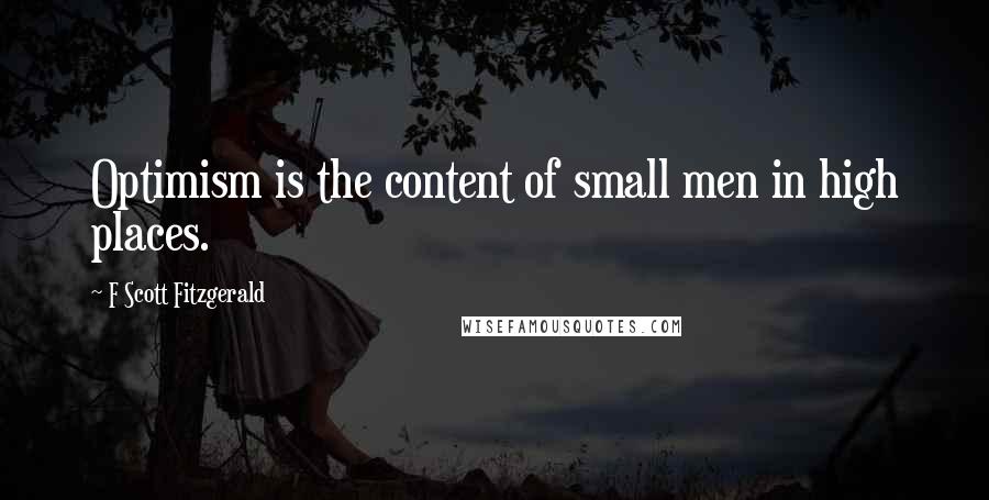 F Scott Fitzgerald Quotes: Optimism is the content of small men in high places.
