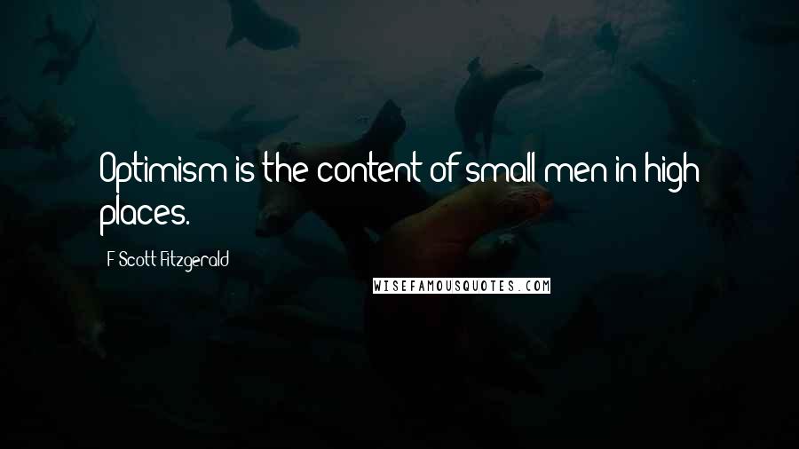 F Scott Fitzgerald Quotes: Optimism is the content of small men in high places.