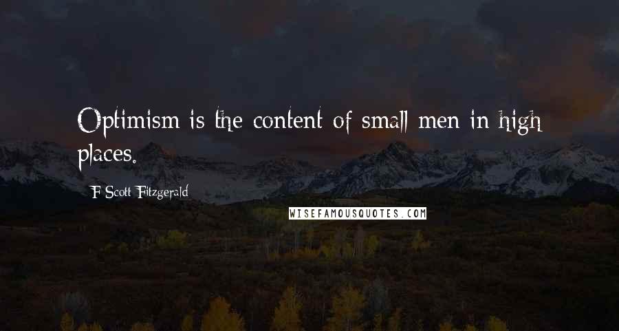 F Scott Fitzgerald Quotes: Optimism is the content of small men in high places.