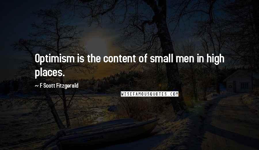 F Scott Fitzgerald Quotes: Optimism is the content of small men in high places.