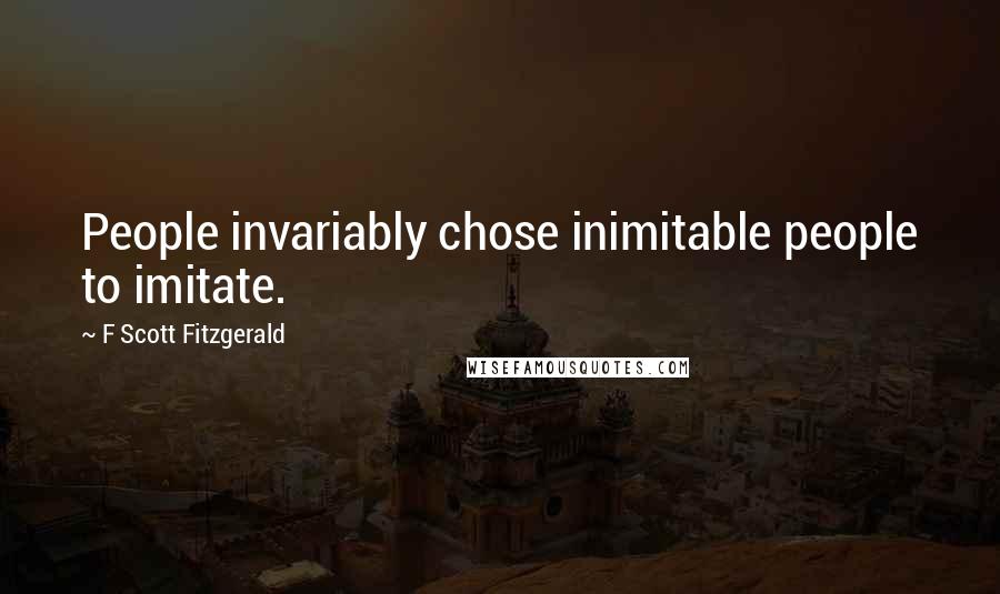 F Scott Fitzgerald Quotes: People invariably chose inimitable people to imitate.