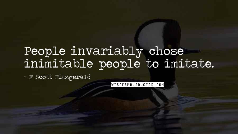 F Scott Fitzgerald Quotes: People invariably chose inimitable people to imitate.