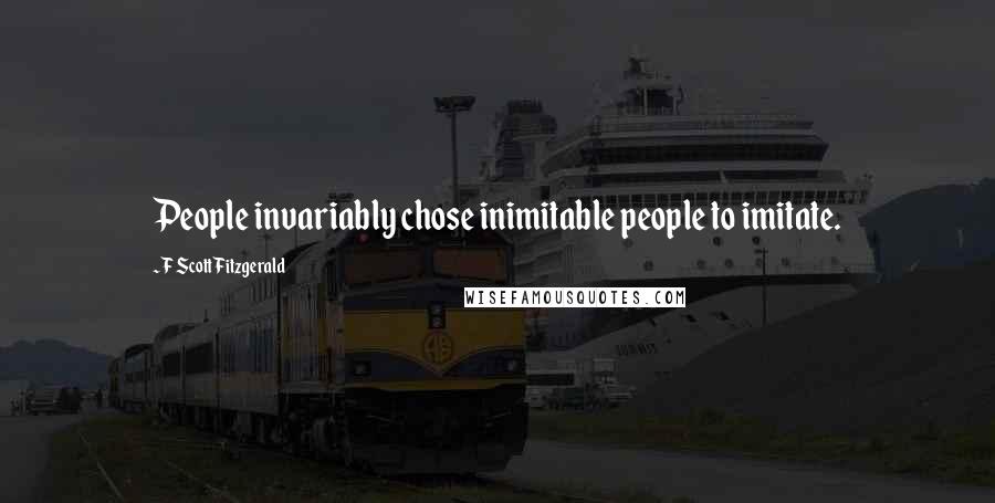 F Scott Fitzgerald Quotes: People invariably chose inimitable people to imitate.