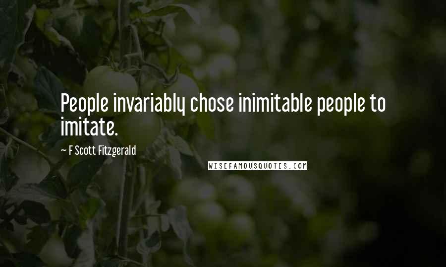 F Scott Fitzgerald Quotes: People invariably chose inimitable people to imitate.